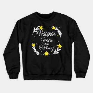 Happier Times are Coming. Motivational and Inspirational Quote. Floral Design. Crewneck Sweatshirt